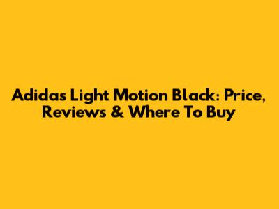 Adidas Light Motion Black: Price, Reviews & Where To Buy