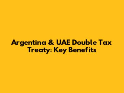 Argentina & UAE Double Tax Treaty: Key Benefits