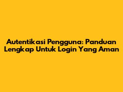 Autentikasi Pengguna: Panduan Lengkap Untuk Login Yang Aman