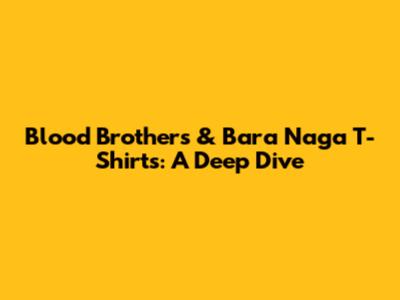Blood Brothers & Bara Naga T-Shirts: A Deep Dive