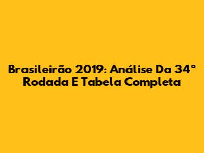 Brasileirão 2019: Análise Da 34ª Rodada E Tabela Completa