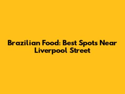 Brazilian Food: Best Spots Near Liverpool Street