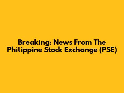 Breaking: News From The Philippine Stock Exchange (PSE)