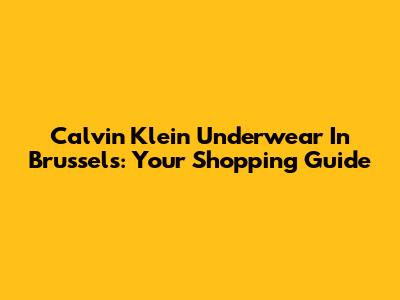 Calvin Klein Underwear In Brussels: Your Shopping Guide