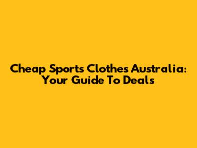 Cheap Sports Clothes Australia: Your Guide To Deals