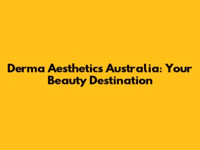 Derma Aesthetics Australia: Your Beauty Destination