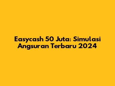 Easycash 50 Juta: Simulasi Angsuran Terbaru 2024