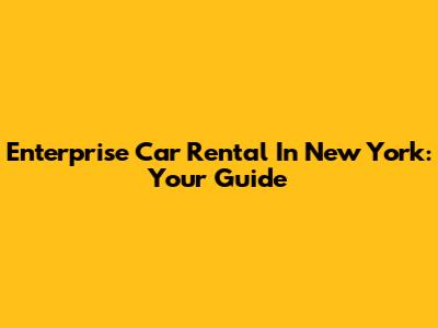 Enterprise Car Rental In New York: Your Guide