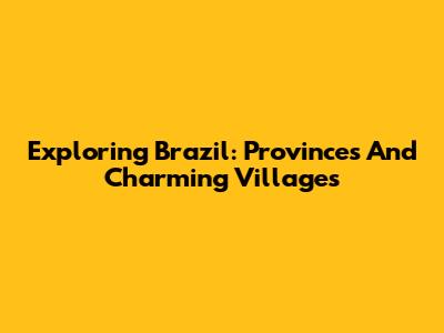 Exploring Brazil: Provinces And Charming Villages
