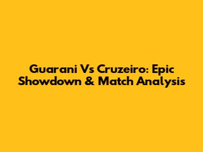 Guarani Vs Cruzeiro: Epic Showdown & Match Analysis