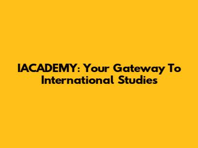 IACADEMY: Your Gateway To International Studies