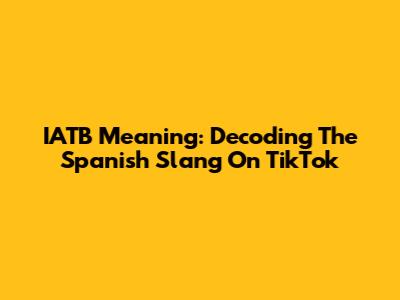 IATB Meaning: Decoding The Spanish Slang On TikTok
