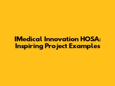 IMedical Innovation HOSA: Inspiring Project Examples