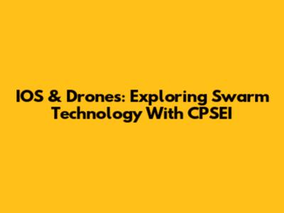 IOS & Drones: Exploring Swarm Technology With CPSEI