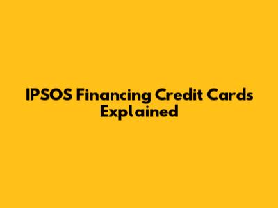 IPSOS Financing Credit Cards Explained
