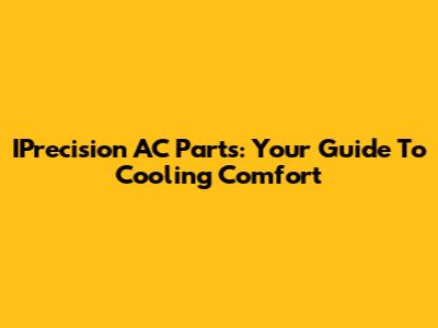 IPrecision AC Parts: Your Guide To Cooling Comfort