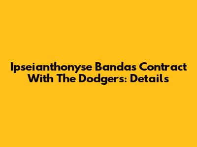 Ipseianthonyse Banda's Contract With The Dodgers: Details