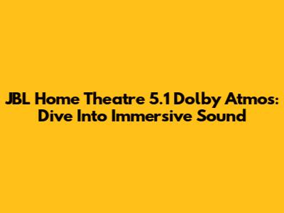 JBL Home Theatre 5.1 Dolby Atmos: Dive Into Immersive Sound