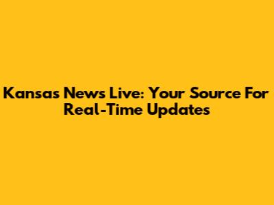 Kansas News Live: Your Source For Real-Time Updates