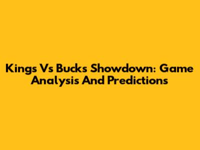 Kings Vs Bucks Showdown: Game Analysis And Predictions