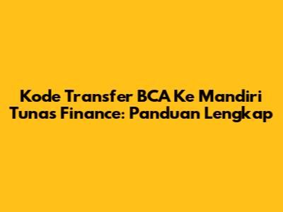 Kode Transfer BCA Ke Mandiri Tunas Finance: Panduan Lengkap