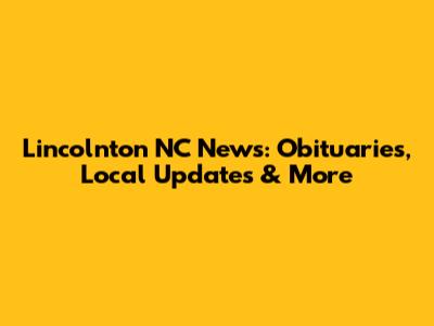 Lincolnton NC News: Obituaries, Local Updates & More