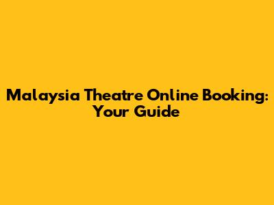 Malaysia Theatre Online Booking: Your Guide