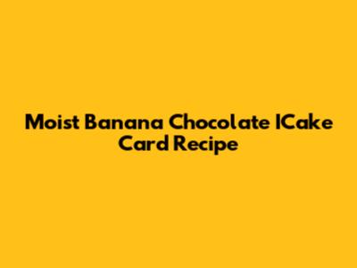 Moist Banana Chocolate ICake Card Recipe