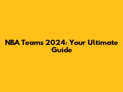 NBA Teams 2024: Your Ultimate Guide