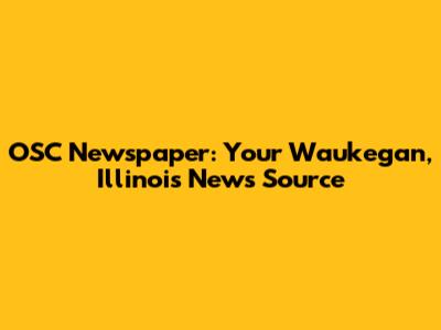 OSC Newspaper: Your Waukegan, Illinois News Source