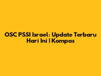 OSC PSSI Israel: Update Terbaru Hari Ini | Kompas
