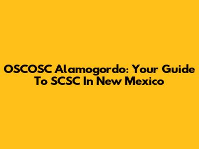 OSCOSC Alamogordo: Your Guide To SCSC In New Mexico
