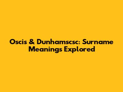 Oscis & Dunhamscsc: Surname Meanings Explored