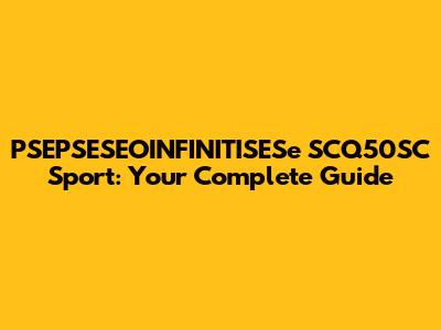 PSEPSESEOINFINITISESe SCQ50SC Sport: Your Complete Guide