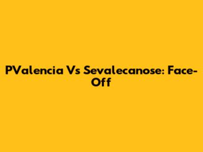 PValencia Vs Sevalecanose: Face-Off
