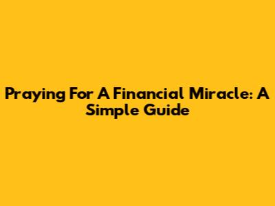 Praying For A Financial Miracle: A Simple Guide