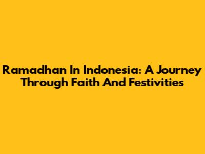Ramadhan In Indonesia: A Journey Through Faith And Festivities