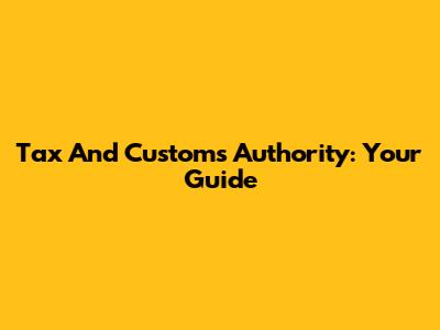 Tax And Customs Authority: Your Guide