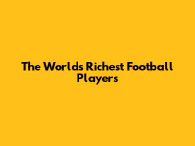 The World's Richest Football Players