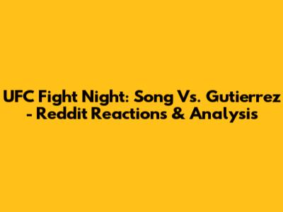 UFC Fight Night: Song Vs. Gutierrez - Reddit Reactions & Analysis