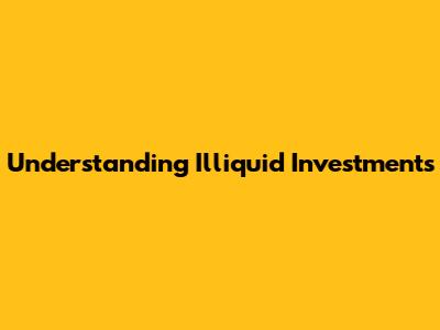 Understanding Illiquid Investments