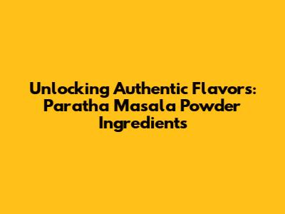 Unlocking Authentic Flavors: Paratha Masala Powder Ingredients