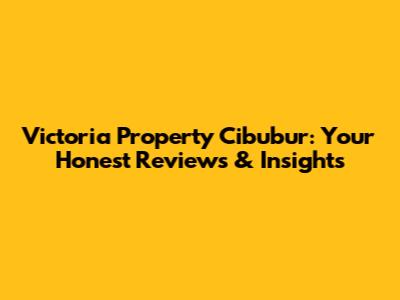 Victoria Property Cibubur: Your Honest Reviews & Insights