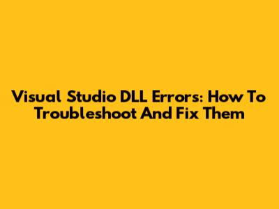 Visual Studio DLL Errors: How To Troubleshoot And Fix Them