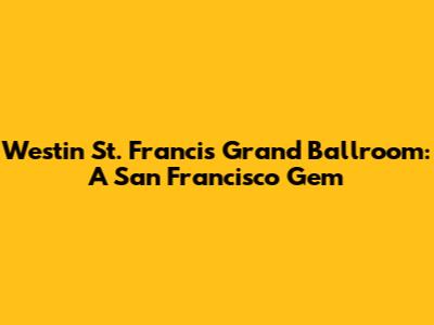 Westin St. Francis Grand Ballroom: A San Francisco Gem
