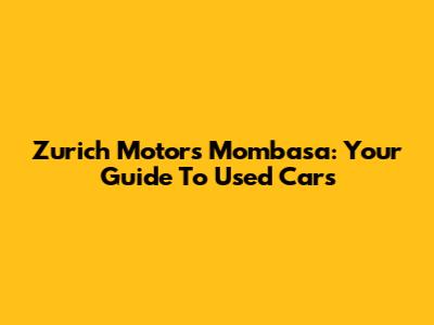 Zurich Motors Mombasa: Your Guide To Used Cars